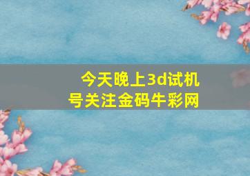 今天晚上3d试机号关注金码牛彩网