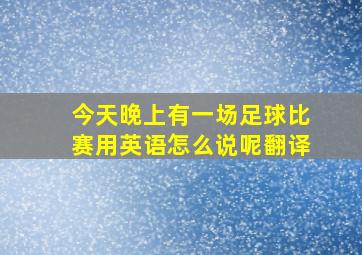 今天晚上有一场足球比赛用英语怎么说呢翻译