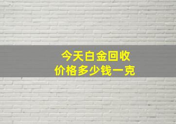 今天白金回收价格多少钱一克