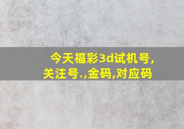 今天福彩3d试机号,关注号.,金码,对应码