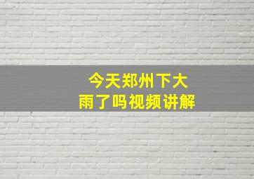 今天郑州下大雨了吗视频讲解