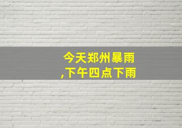 今天郑州暴雨,下午四点下雨