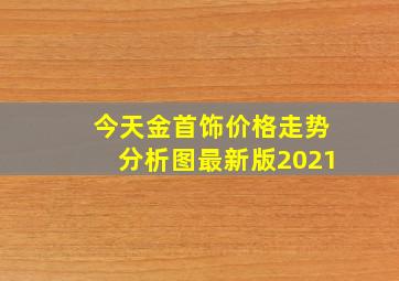 今天金首饰价格走势分析图最新版2021