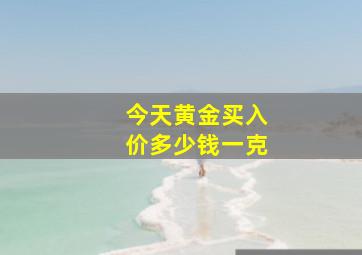 今天黄金买入价多少钱一克