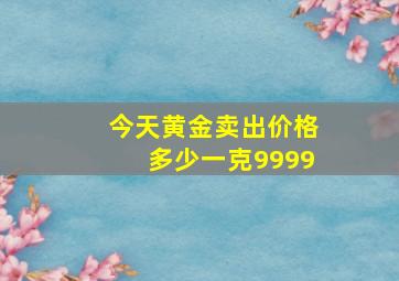 今天黄金卖出价格多少一克9999