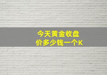 今天黄金收盘价多少钱一个K