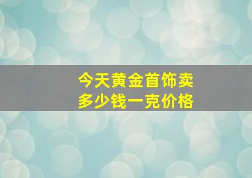 今天黄金首饰卖多少钱一克价格