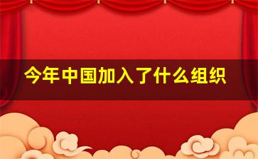 今年中国加入了什么组织