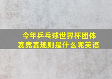 今年乒乓球世界杯团体赛竞赛规则是什么呢英语