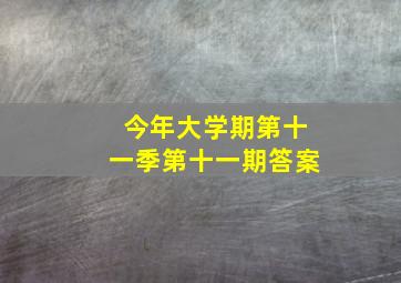 今年大学期第十一季第十一期答案