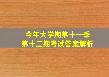 今年大学期第十一季第十二期考试答案解析