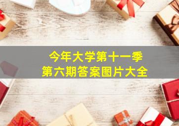 今年大学第十一季第六期答案图片大全