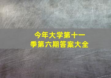 今年大学第十一季第六期答案大全