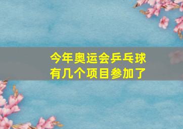 今年奥运会乒乓球有几个项目参加了