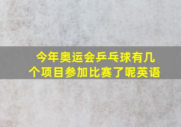 今年奥运会乒乓球有几个项目参加比赛了呢英语