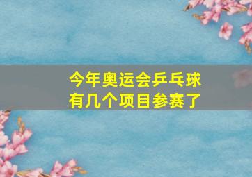 今年奥运会乒乓球有几个项目参赛了