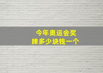 今年奥运会奖牌多少块钱一个