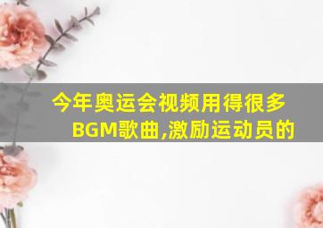 今年奥运会视频用得很多BGM歌曲,激励运动员的