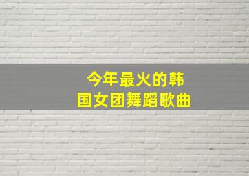 今年最火的韩国女团舞蹈歌曲