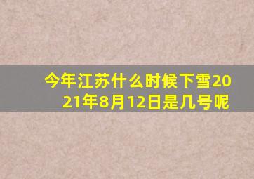 今年江苏什么时候下雪2021年8月12日是几号呢