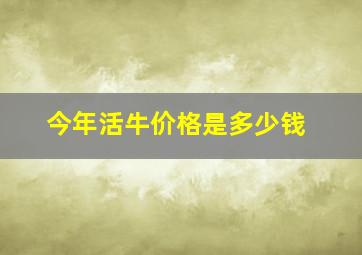 今年活牛价格是多少钱