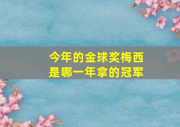 今年的金球奖梅西是哪一年拿的冠军