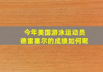 今年美国游泳运动员德雷塞尔的成绩如何呢