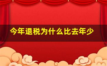 今年退税为什么比去年少