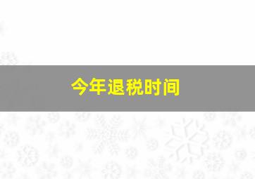 今年退税时间