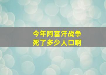 今年阿富汗战争死了多少人口啊