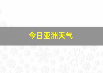 今日亚洲天气