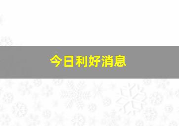 今日利好消息