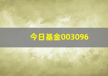 今日基金003096