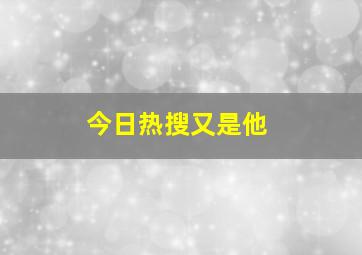 今日热搜又是他