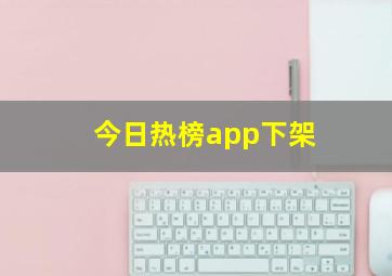 今日热榜app下架