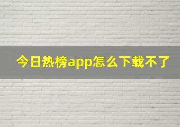 今日热榜app怎么下载不了