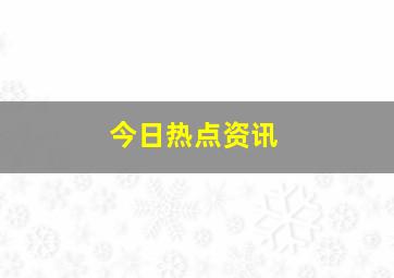 今日热点资讯