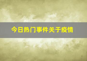 今日热门事件关于疫情