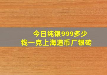 今日纯银999多少钱一克上海造币厂银砖