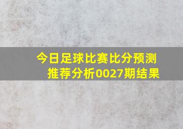 今日足球比赛比分预测推荐分析0027期结果