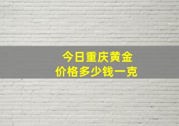 今日重庆黄金价格多少钱一克