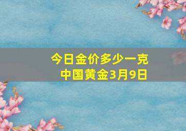 今日金价多少一克中国黄金3月9日