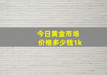 今日黄金市场价格多少钱1k