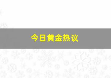 今日黄金热议