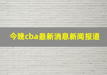 今晚cba最新消息新闻报道