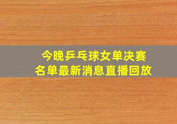 今晚乒乓球女单决赛名单最新消息直播回放