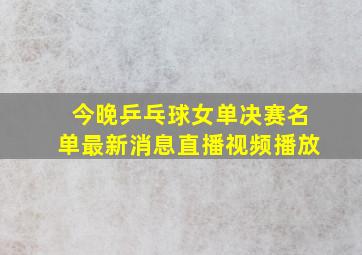 今晚乒乓球女单决赛名单最新消息直播视频播放