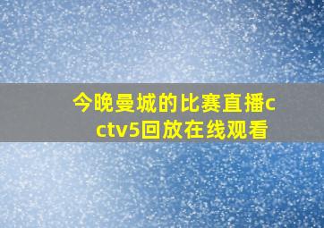 今晚曼城的比赛直播cctv5回放在线观看