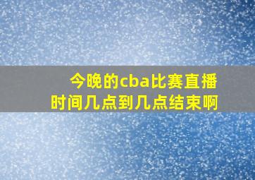 今晚的cba比赛直播时间几点到几点结束啊