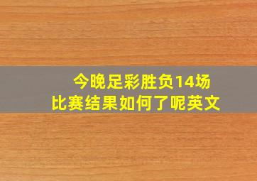 今晚足彩胜负14场比赛结果如何了呢英文